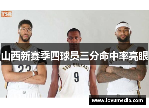 山西新赛季四球员三分命中率亮眼