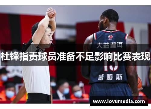 杜锋指责球员准备不足影响比赛表现