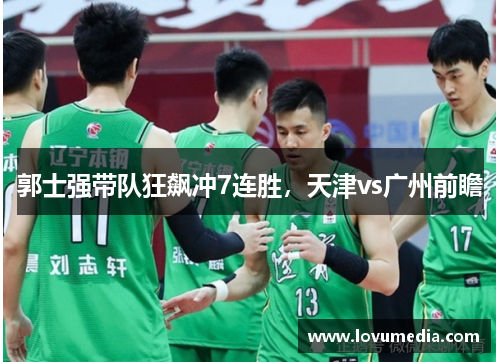 郭士强带队狂飙冲7连胜，天津vs广州前瞻
