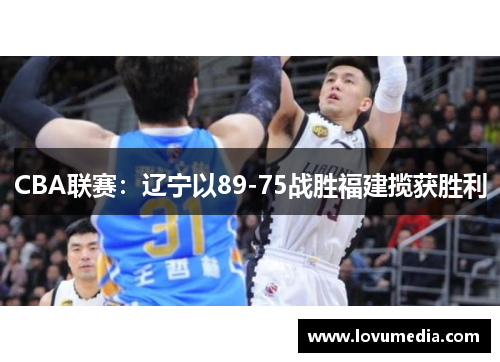 CBA联赛：辽宁以89-75战胜福建揽获胜利
